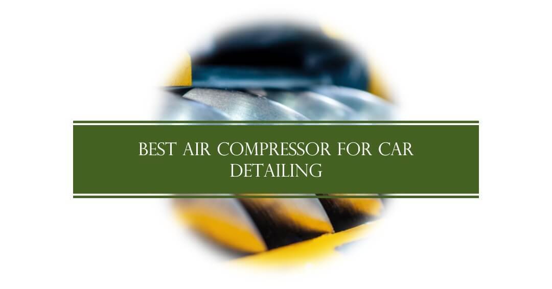 Best Air Compressor for Car Detailing: 5 Top Picks Best Air Compressor for Car Detailing: 5 Top Picks